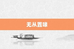 无从置喙【无从置喙的意思】- 成语大全