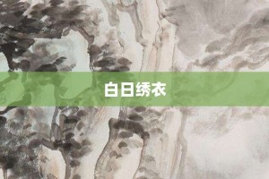 白日绣衣【白日绣衣的意思】- 成语大全