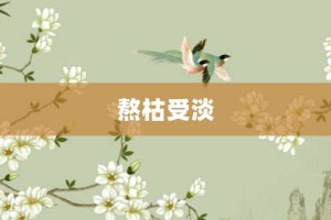 熬枯受淡【熬枯受淡的意思】- 成语大全