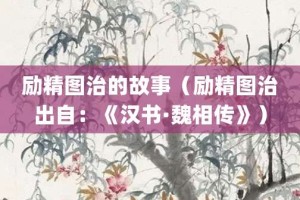 励精图治的故事（励精图治出自：《汉书·魏相传》）_成语故事 菊江历史网