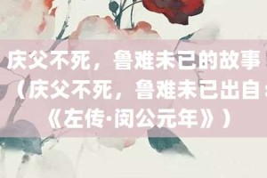 庆父不死，鲁难未已的故事（庆父不死，鲁难未已出自：《左传·闵公元年》）_成语故事 菊江历史网