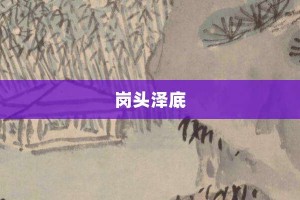 岗头泽底【岗头泽底的意思】- 成语大全