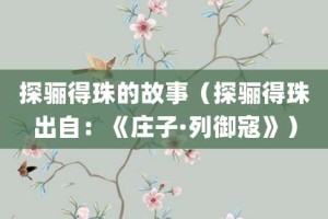 探骊得珠的故事（探骊得珠出自：《庄子·列御寇》）_成语故事 菊江历史网