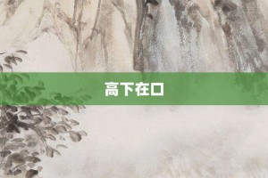 高下在口【高下在口的意思】- 成语大全