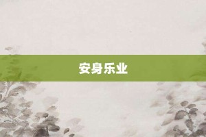 安身乐业【安身乐业的意思】- 成语大全