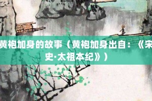黄袍加身的故事（黄袍加身出自：《宋史·太祖本纪》）_成语故事 菊江历史网