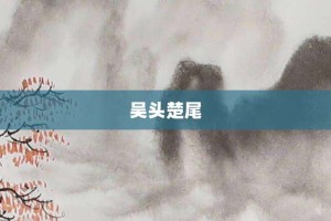 吴头楚尾【吴头楚尾的意思】- 成语大全