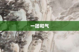 一团和气【一团和气的意思】- 成语大全
