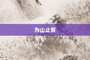 为山止篑【为山止篑的意思】- 成语大全