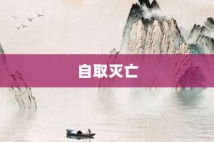 自取灭亡【自取灭亡的意思】- 成语大全