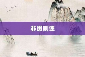 非愚则诬【非愚则诬的意思】- 成语大全