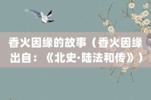 香火因缘的故事（香火因缘出自：《北史·陆法和传》）_成语故事 菊江历史网
