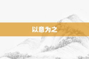 以意为之【以意为之的意思】- 成语大全