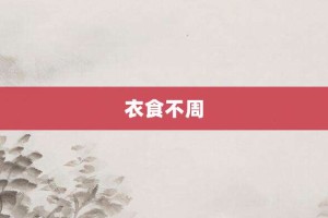 衣食不周【衣食不周的意思】- 成语大全
