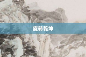 旋转乾坤【旋转乾坤的意思】- 成语大全
