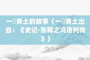 一抔黄土的故事（一抔黄土出自：《史记·张释之冯唐列传》）_成语故事 菊江历史网