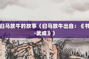 归马放牛的故事（归马放牛出自：《书·武成》）_成语故事 菊江历史网