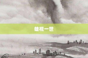 雄视一世【雄视一世的意思】- 成语大全