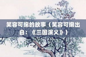 笑容可掬的故事（笑容可掬出自：《三国演义》）_成语故事 菊江历史网