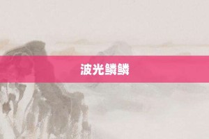 波光鳞鳞【波光鳞鳞的意思】- 成语大全