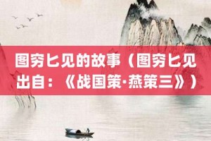 图穷匕见的故事（图穷匕见出自：《战国策·燕策三》）_成语故事 菊江历史网