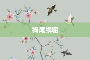狗尾续貂【狗尾续貂的意思】- 成语大全