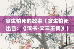 贪生怕死的故事（贪生怕死出自：《汉书·文三王传》）_成语故事 菊江历史网