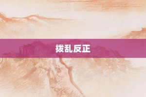 拨乱反正【拨乱反正的意思】- 成语大全