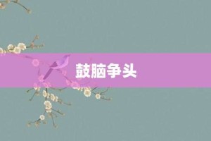 鼓脑争头【鼓脑争头的意思】- 成语大全