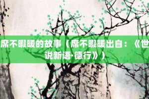 席不暇暖的故事（席不暇暖出自：《世说新语·德行》）_成语故事 菊江历史网