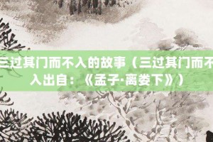 三过其门而不入的故事（三过其门而不入出自：《孟子·离娄下》）_成语故事 菊江历史网