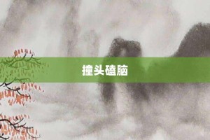 撞头磕脑【撞头磕脑的意思】- 成语大全