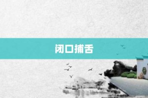 闭口捕舌【闭口捕舌的意思】- 成语大全