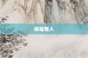 祸福惟人【祸福惟人的意思】- 成语大全