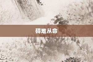 碍难从命【碍难从命的意思】- 成语大全