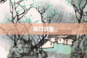 碍口识羞【碍口识羞的意思】- 成语大全