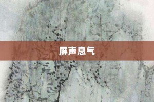 屏声息气【屏声息气的意思】- 成语大全