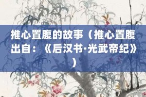 推心置腹的故事（推心置腹出自：《后汉书·光武帝纪》）_成语故事 菊江历史网