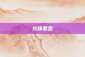 兴味索然【兴味索然的意思】- 成语大全