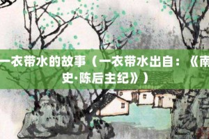 一衣带水的故事（一衣带水出自：《南史·陈后主纪》）_成语故事 菊江历史网