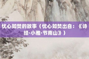 忧心如焚的故事（忧心如焚出自：《诗经·小雅·节南山》）_成语故事 菊江历史网