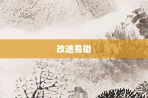 改途易辙【改途易辙的意思】- 成语大全