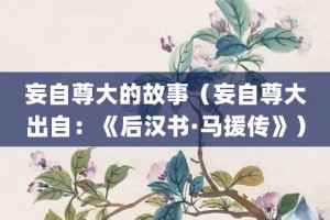 妄自尊大的故事（妄自尊大出自：《后汉书·马援传》）_成语故事 菊江历史网