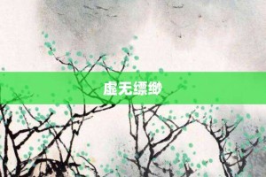 虚无缥缈【虚无缥缈的意思】- 成语大全