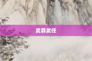 武爵武任【武爵武任的意思】- 成语大全