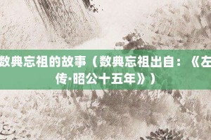 数典忘祖的故事（数典忘祖出自：《左传·昭公十五年》）_成语故事 菊江历史网