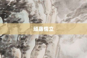 顽廉懦立【顽廉懦立的意思】- 成语大全
