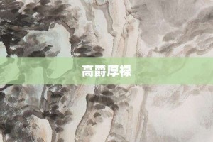 高爵厚禄【高爵厚禄的意思】- 成语大全