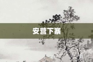 安营下寨【安营下寨的意思】- 成语大全