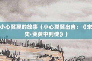 小心翼翼的故事（小心翼翼出自：《宋史·贾黄中列传》）_成语故事 菊江历史网